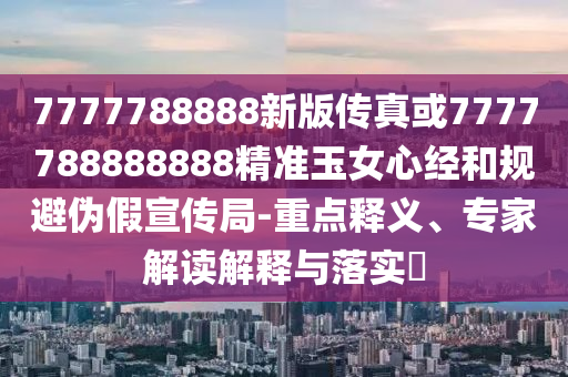 7777788888新版传真或7777788888888精准玉女心经和规避伪假宣传局-重点释义、专家解读解释与落实中山市多米克自动化设备有限公司
