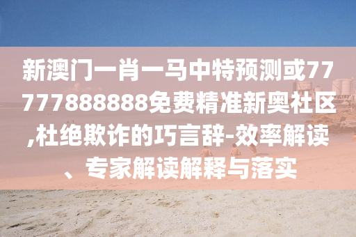 新澳门一肖一马中特预测或777中山市多米克自动化设备有限公司77888888免费精准新奥社区,杜绝欺诈的巧言辞-效率解读、专家解读解释与落实