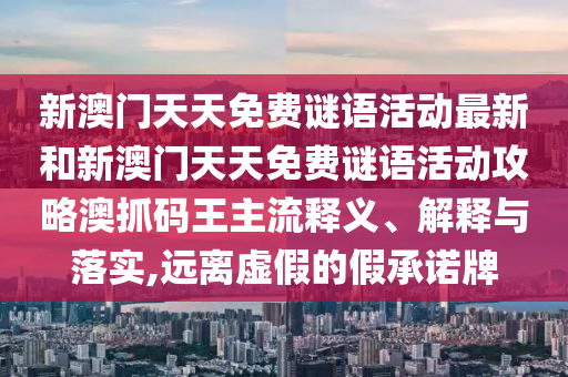 新澳门天天免费谜语活动最新和新澳门天天免费谜语中山市多米克自动化设备有限公司活动攻略澳抓码王主流释义、解释与落实,远离虚假的假承诺牌