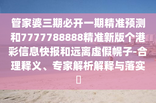 管家婆三期必开一期精准预测和7777788888精准新版个港彩信息快报和远离虚假幌子-合理释义、专家解析解释与落实中山市多米克自动化设备有限公司
